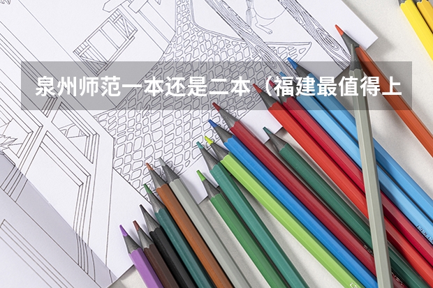 泉州师范一本还是二本（福建最值得上的二本大学）