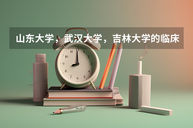 山东大学，武汉大学，吉林大学的临床医学哪个更好
