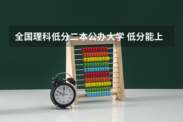 全国理科低分二本公办大学 低分能上的公办二本院校