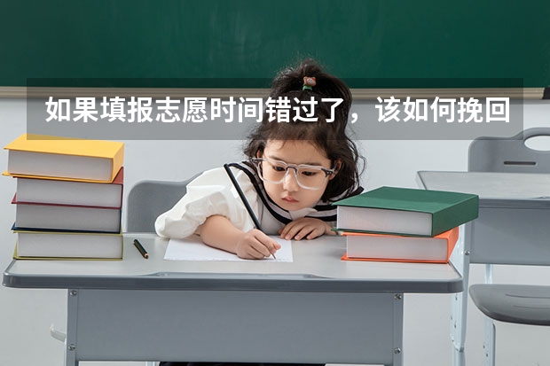 如果填报志愿时间错过了，该如何挽回？