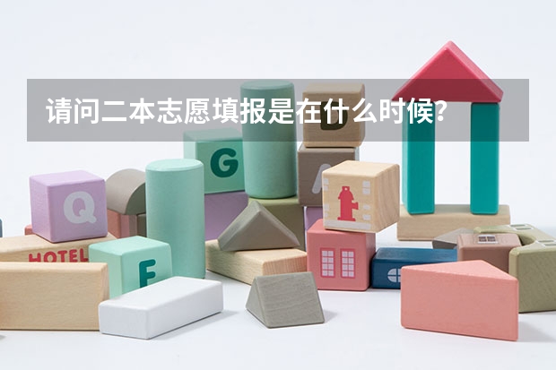 请问二本志愿填报是在什么时候？