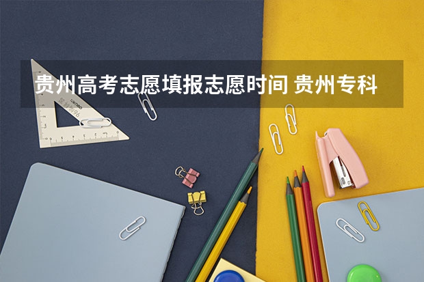 贵州高考志愿填报志愿时间 贵州专科志愿填报时间2023