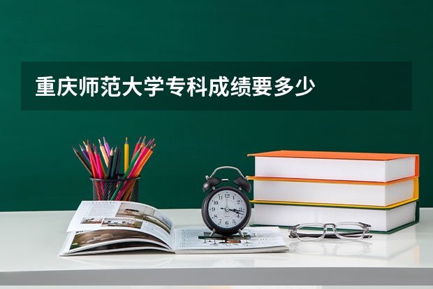 重庆师范大学专科成绩要多少