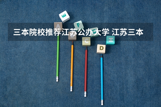 三本院校推荐江苏公办大学 江苏三本大学排名
