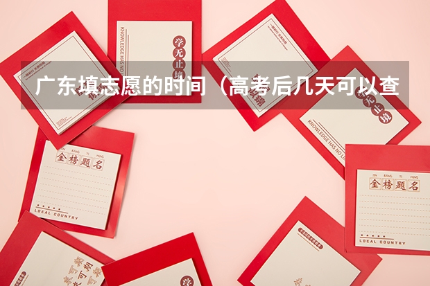 广东填志愿的时间（高考后几天可以查成绩报志愿）