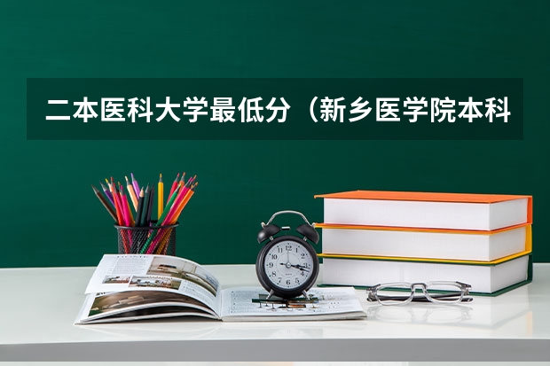 二本医科大学最低分（新乡医学院本科二批专业录取分数线）