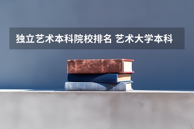 独立艺术本科院校排名 艺术大学本科排名