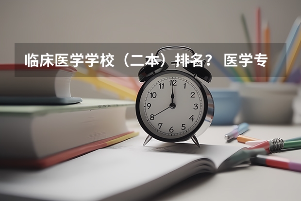 临床医学学校（二本）排名？ 医学专业大学排名二本