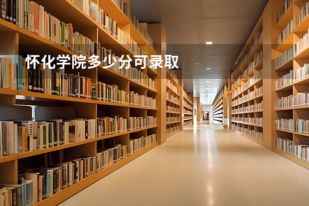 怀化学院多少分可录取