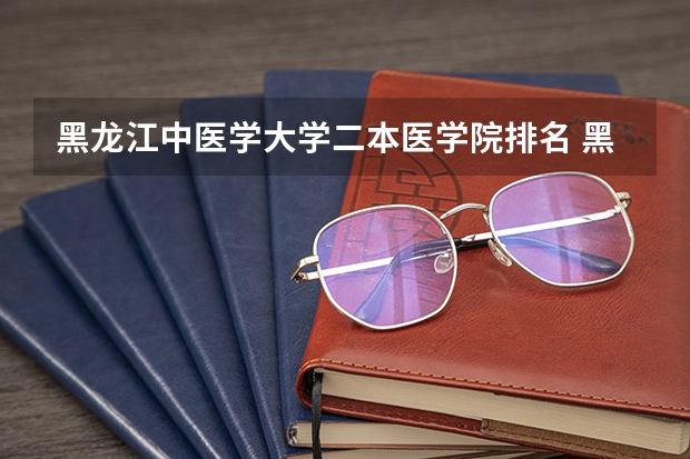 黑龙江中医学大学二本医学院排名 黑龙江最好的二本大学排名