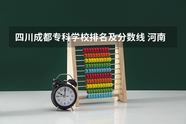 四川成都专科学校排名及分数线 河南文科大专排名