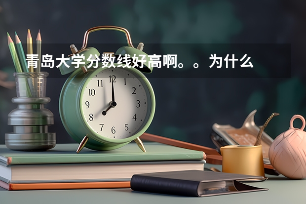 青岛大学分数线好高啊。。为什么