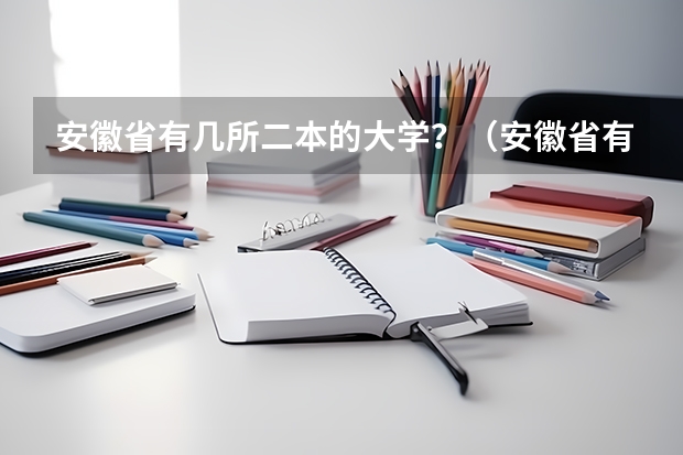 安徽省有几所二本的大学？（安徽省有几所二本大学。）