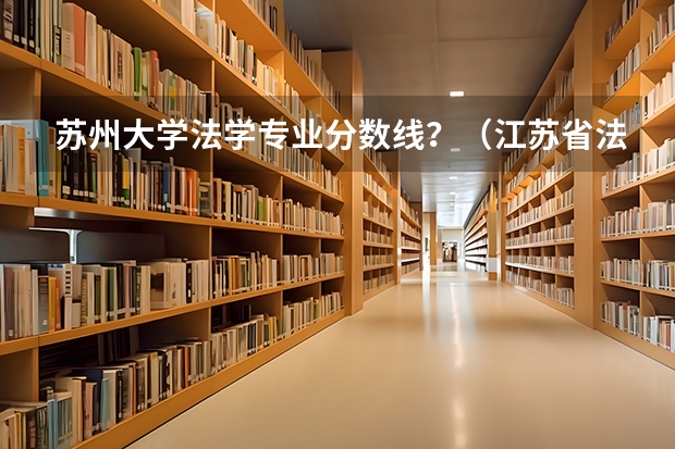 苏州大学法学专业分数线？（江苏省法学比较好的学校）