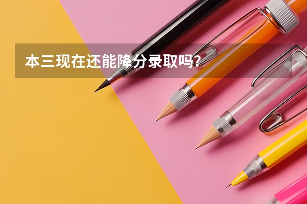 本三现在还能降分录取吗？