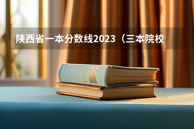 陕西省一本分数线2023（三本院校排行榜）