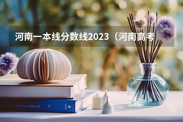 河南一本线分数线2023（河南高考分数线公布）