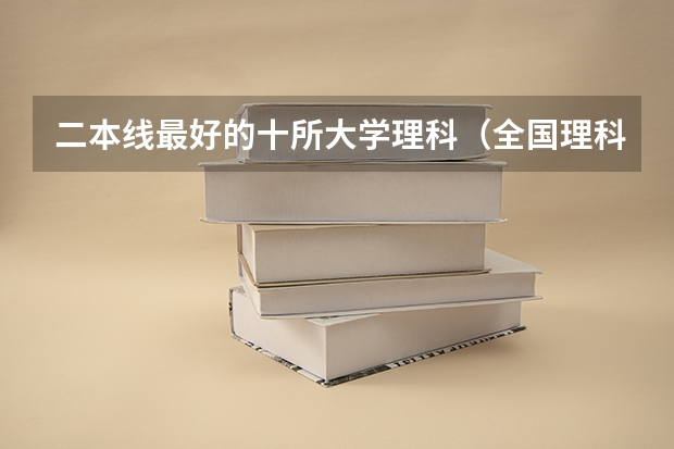 二本线最好的十所大学理科（全国理科二本大学排名一览表）