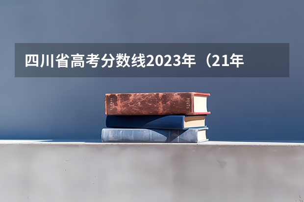 四川省高考分数线2023年（21年四川高考分数线）