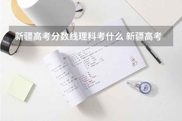 新疆高考分数线理科考什么 新疆高考各科总分