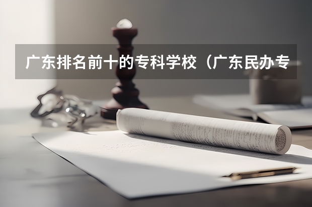 广东排名前十的专科学校（广东民办专科学校排名及分数线）