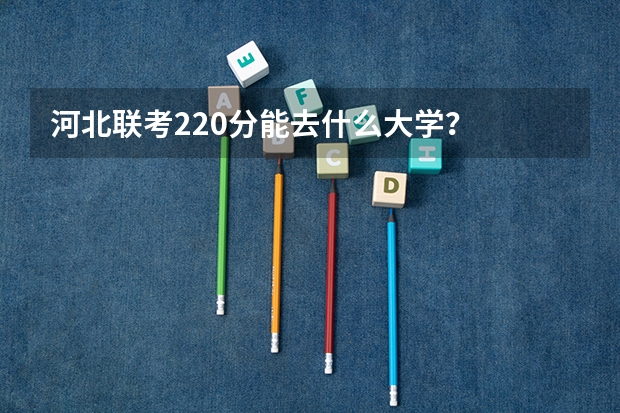 河北联考220分能去什么大学？