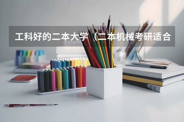 工科好的二本大学（二本机械考研适合捡漏的211大学）