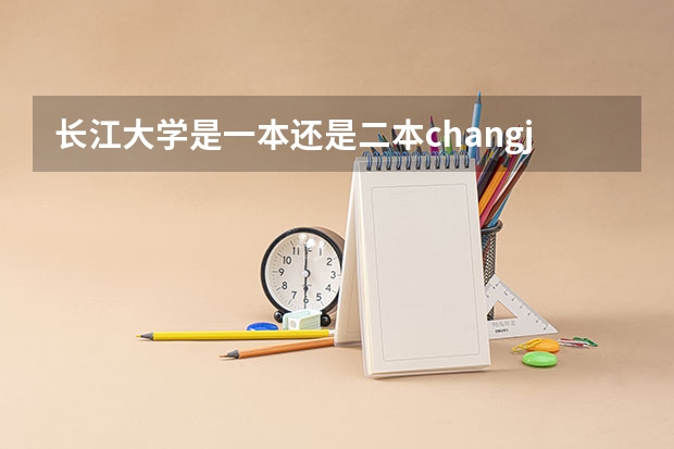 长江大学是一本还是二本changjiangdaxue（长江大学是一本还是二本？）