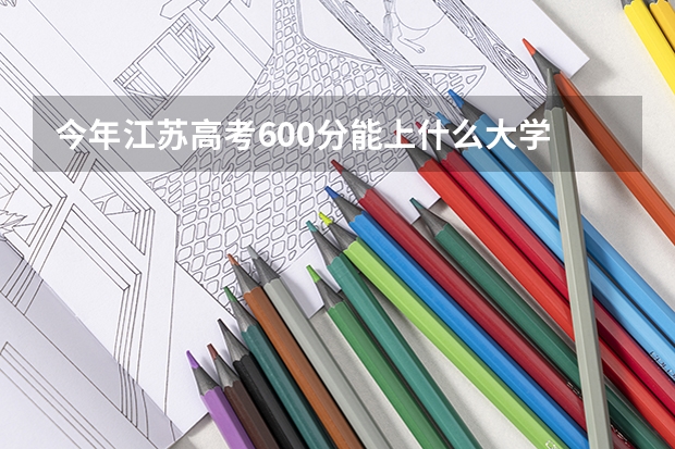 今年江苏高考600分能上什么大学