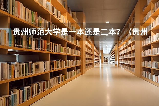 贵州师范大学是一本还是二本？（贵州师范大学是一本还是二本?）