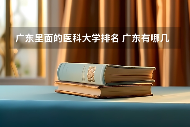 广东里面的医科大学排名 广东有哪几所医科大学