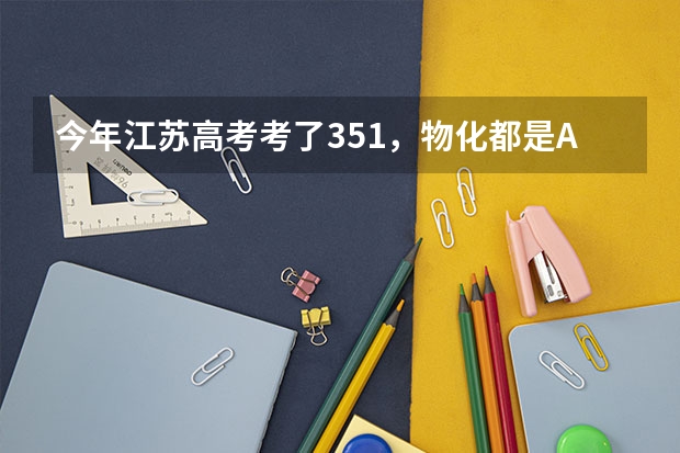 今年江苏高考考了351,物化都是A,能上什么学校?