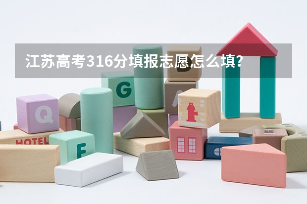 江苏高考316分填报志愿怎么填？