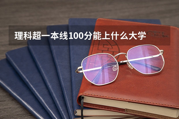 理科超一本线100分能上什么大学