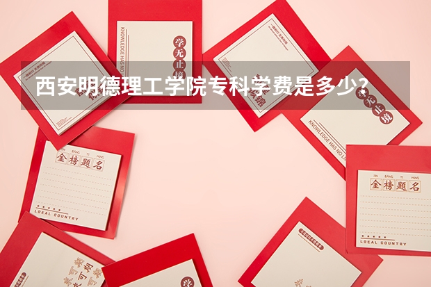 西安明德理工学院专科学费是多少？