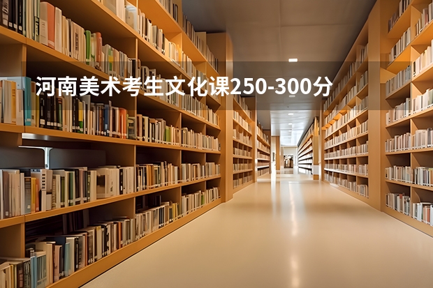 河南美术考生文化课250-300分能上什么学校？