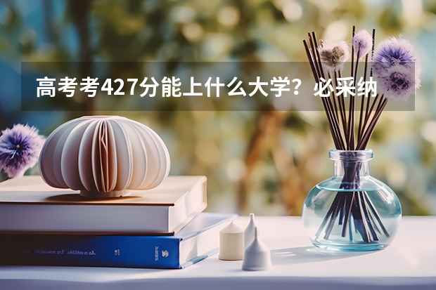 高考考427分能上什么大学？必采纳！