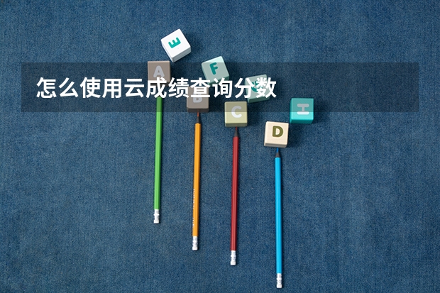 怎么使用云成绩查询分数