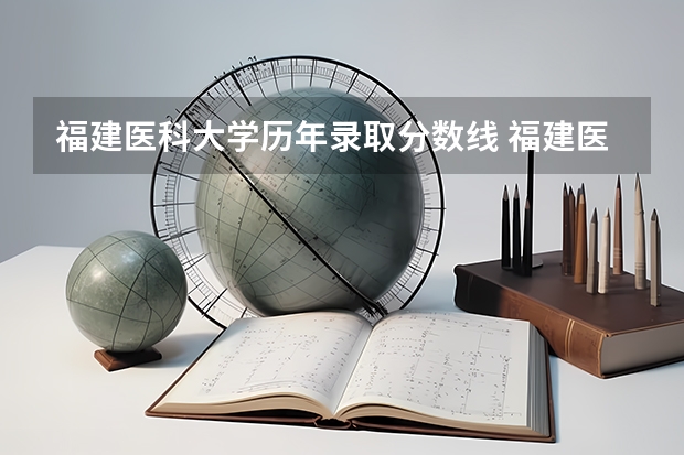 福建医科大学历年录取分数线 福建医科大学临床医学录取线