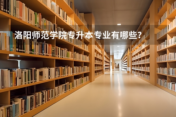 洛阳师范学院专升本专业有哪些？