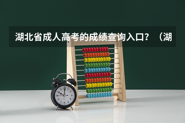 湖北省成人高考的成绩查询入口？（湖北高考成绩查询网站查分网址：http://www.hbea.edu.cn/）
