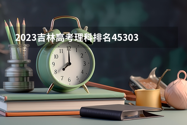 2023吉林高考理科排名45303的考生报什么大学 大学往年录取分数线