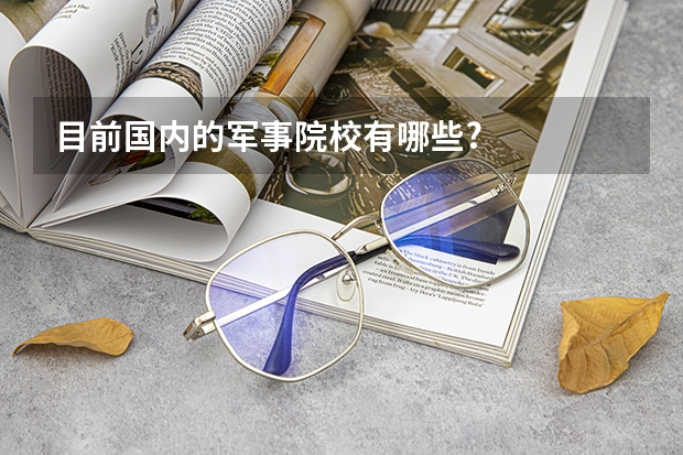 目前国内的军事院校有哪些?