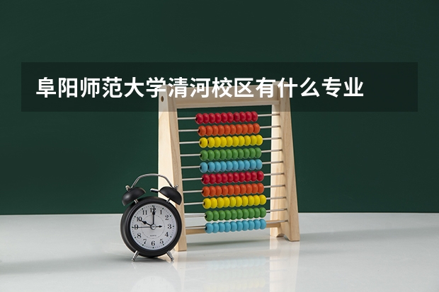 阜阳师范大学清河校区有什么专业