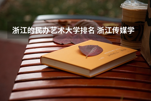 浙江的民办艺术大学排名 浙江传媒学院在艺术类院校排名