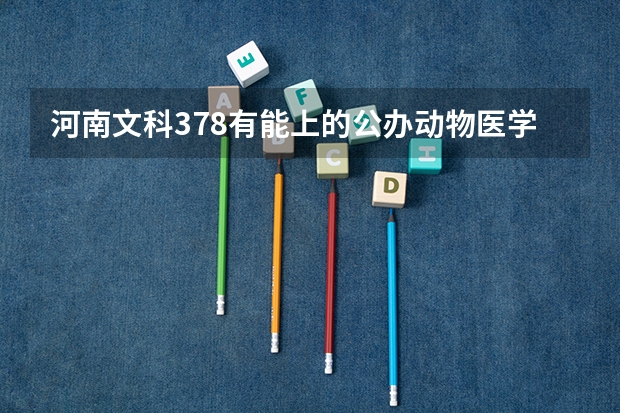 河南文科378有能上的公办动物医学院校吗？求求