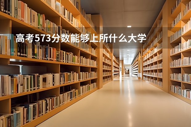 高考573分数能够上所什么大学