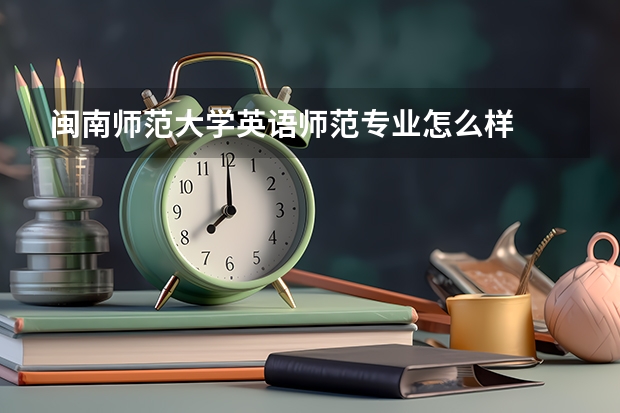 闽南师范大学英语师范专业怎么样