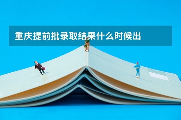 重庆提前批录取结果什么时候出