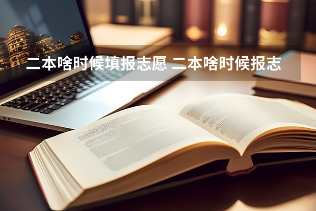 二本啥时候填报志愿 二本啥时候报志愿